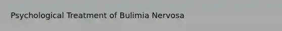 Psychological Treatment of Bulimia Nervosa