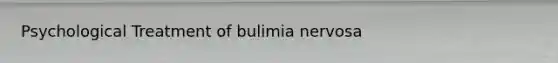 Psychological Treatment of bulimia nervosa