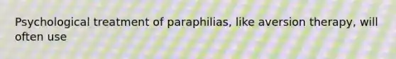 Psychological treatment of paraphilias, like aversion therapy, will often use