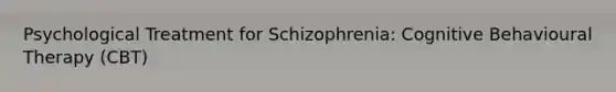 Psychological Treatment for Schizophrenia: Cognitive Behavioural Therapy (CBT)