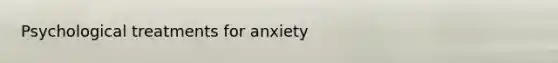 Psychological treatments for anxiety