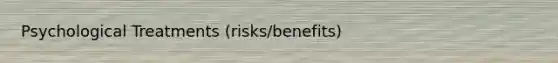 Psychological Treatments (risks/benefits)