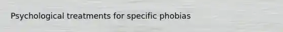 Psychological treatments for specific phobias