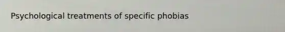 Psychological treatments of specific phobias
