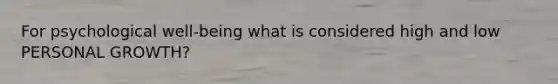 For psychological well-being what is considered high and low PERSONAL GROWTH?
