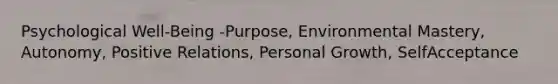 Psychological Well-Being -Purpose, Environmental Mastery, Autonomy, Positive Relations, Personal Growth, SelfAcceptance