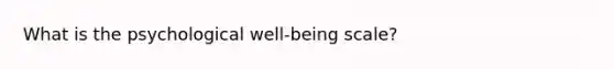 What is the psychological well-being scale?