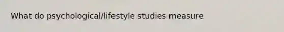 What do psychological/lifestyle studies measure