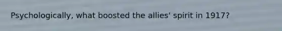 Psychologically, what boosted the allies' spirit in 1917?