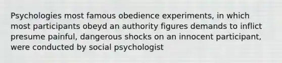 Psychologies most famous obedience experiments, in which most participants obeyd an authority figures demands to inflict presume painful, dangerous shocks on an innocent participant, were conducted by social psychologist