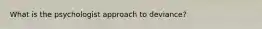 What is the psychologist approach to deviance?