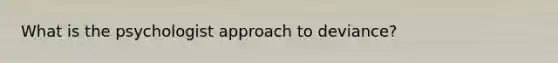 What is the psychologist approach to deviance?