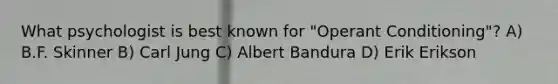 What psychologist is best known for "Operant Conditioning"? A) B.F. Skinner B) Carl Jung C) Albert Bandura D) Erik Erikson