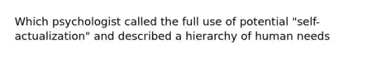 Which psychologist called the full use of potential "self-actualization" and described a hierarchy of human needs