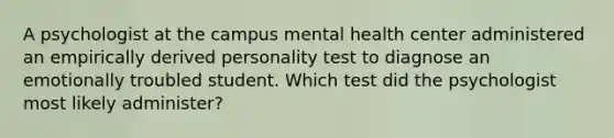 A psychologist at the campus mental health center administered an empirically derived personality test to diagnose an emotionally troubled student. Which test did the psychologist most likely administer?