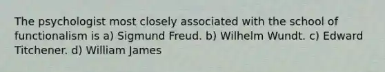 The psychologist most closely associated with the school of functionalism is a) Sigmund Freud. b) Wilhelm Wundt. c) Edward Titchener. d) William James