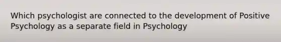 Which psychologist are connected to the development of Positive Psychology as a separate field in Psychology