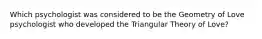 Which psychologist was considered to be the Geometry of Love psychologist who developed the Triangular Theory of Love?