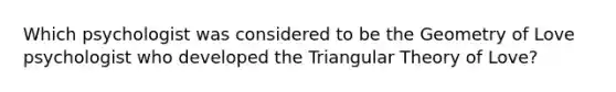 Which psychologist was considered to be the Geometry of Love psychologist who developed the Triangular Theory of Love?