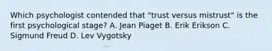 Which psychologist contended that "trust versus mistrust" is the first psychological stage? A. Jean Piaget B. Erik Erikson C. Sigmund Freud D. Lev Vygotsky