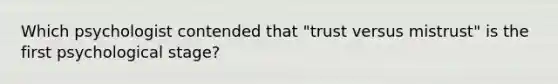 Which psychologist contended that "trust versus mistrust" is the first psychological stage?