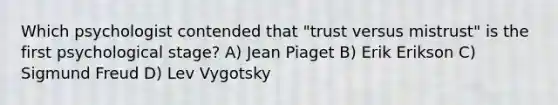 Which psychologist contended that "trust versus mistrust" is the first psychological stage? A) Jean Piaget B) Erik Erikson C) Sigmund Freud D) Lev Vygotsky