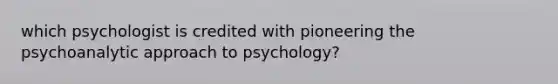 which psychologist is credited with pioneering the psychoanalytic approach to psychology?