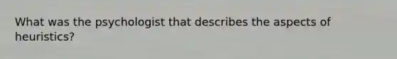 What was the psychologist that describes the aspects of heuristics?
