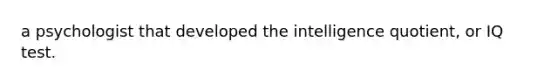 a psychologist that developed the intelligence quotient, or IQ test.