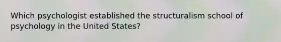 Which psychologist established the structuralism school of psychology in the United States?