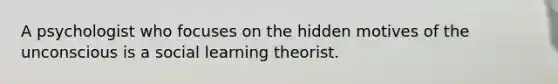 A psychologist who focuses on the hidden motives of the unconscious is a social learning theorist.