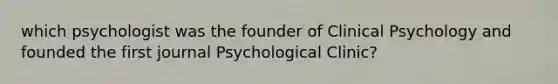 which psychologist was the founder of Clinical Psychology and founded the first journal Psychological Clinic?