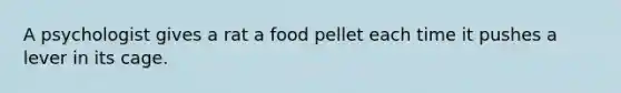 A psychologist gives a rat a food pellet each time it pushes a lever in its cage.