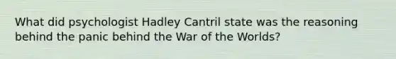 What did psychologist Hadley Cantril state was the reasoning behind the panic behind the War of the Worlds?