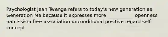Psychologist Jean Twenge refers to today's new generation as Generation Me because it expresses more ___________ openness narcissism free association unconditional positive regard self-concept