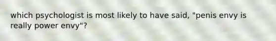 which psychologist is most likely to have said, "penis envy is really power envy"?