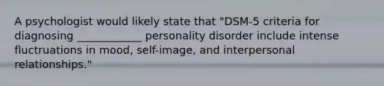 A psychologist would likely state that "DSM-5 criteria for diagnosing ____________ personality disorder include intense fluctruations in mood, self-image, and interpersonal relationships."