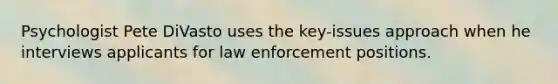 Psychologist Pete DiVasto uses the key-issues approach when he interviews applicants for law enforcement positions.