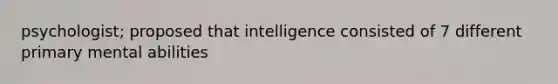 psychologist; proposed that intelligence consisted of 7 different primary mental abilities