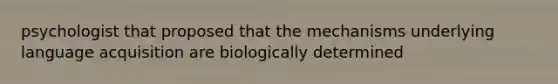 psychologist that proposed that the mechanisms underlying language acquisition are biologically determined