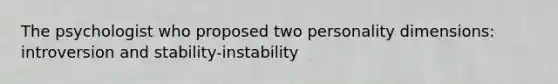 The psychologist who proposed two personality dimensions: introversion and stability-instability