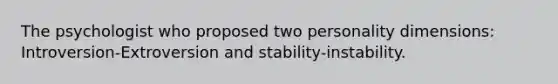 The psychologist who proposed two personality dimensions: Introversion-Extroversion and stability-instability.