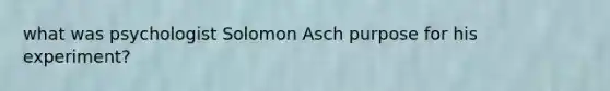 what was psychologist Solomon Asch purpose for his experiment?