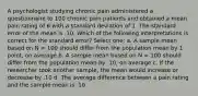 A psychologist studying chronic pain administered a questionnaire to 100 chronic pain patients and obtained a mean pain rating of 6 with a standard deviation of 1. The standard error of the mean is .10. Which of the following interpretations is correct for the standard error? Select one: a. A sample mean based on N = 100 should differ from the population mean by 1 point, on average b. A sample mean based on N = 100 should differ from the population mean by .10, on average c. If the researcher took another sample, the mean would increase or decrease by .10 d. The average difference between a pain rating and the sample mean is .10