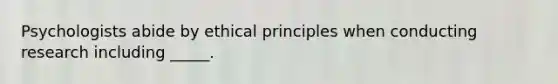 Psychologists abide by ethical principles when conducting research including _____.