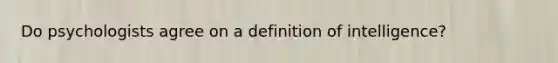 Do psychologists agree on a definition of intelligence?