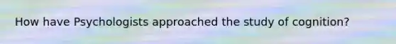How have Psychologists approached the study of cognition?