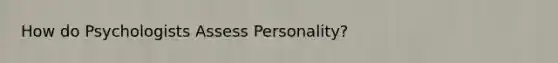 How do Psychologists Assess Personality?