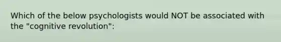 Which of the below psychologists would NOT be associated with the "cognitive revolution":