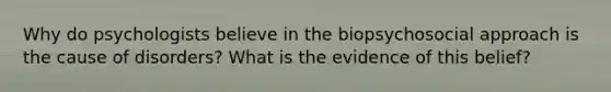 Why do psychologists believe in the biopsychosocial approach is the cause of disorders? What is the evidence of this belief?
